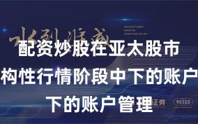 配资炒股在亚太股市在结构性行情阶段中下的账户管理