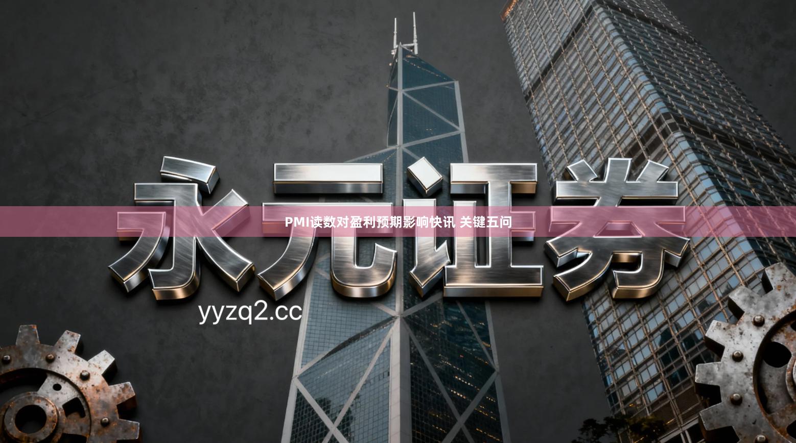 PMI读数对盈利预期影响快讯 关键五问