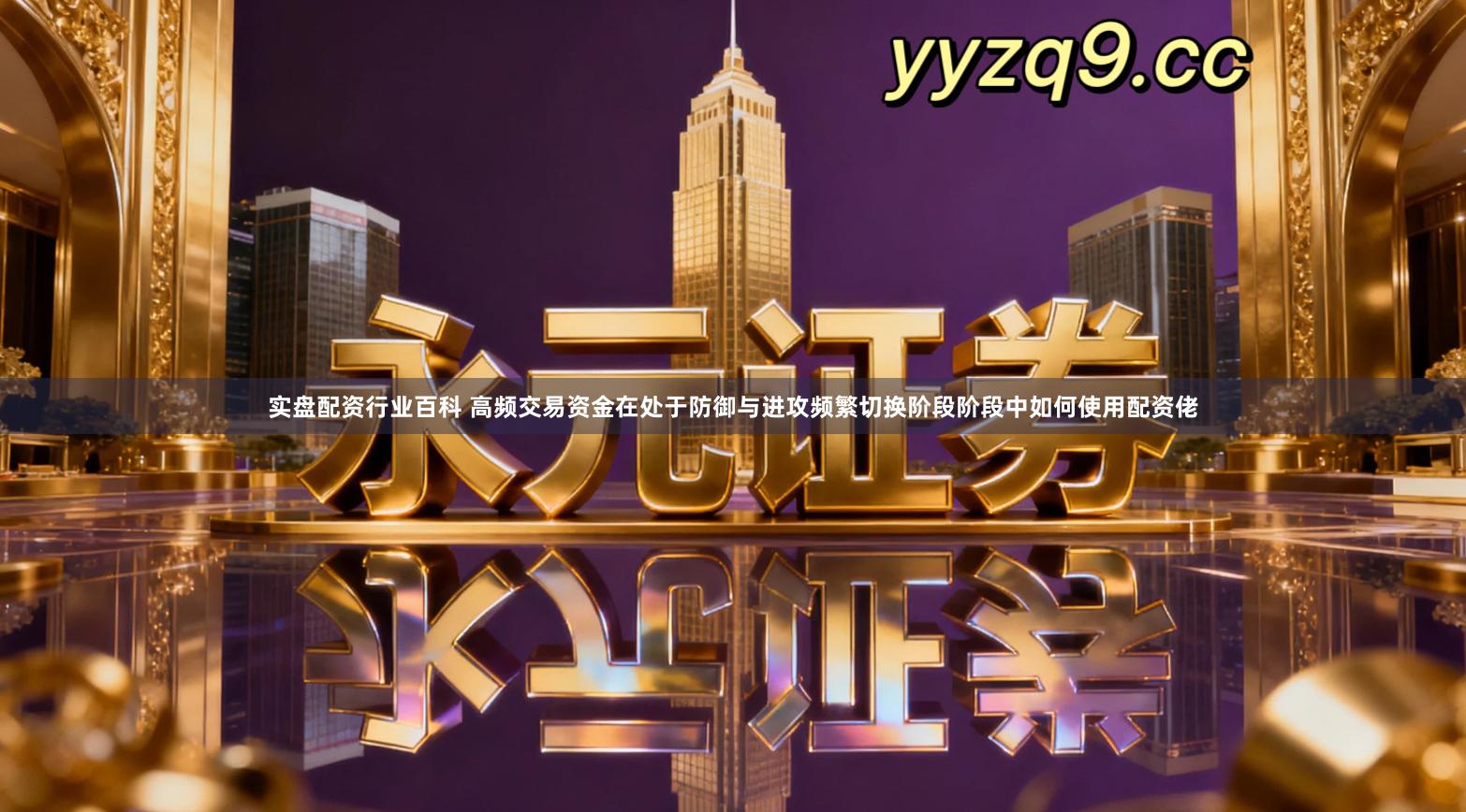 实盘配资行业百科 高频交易资金在处于防御与进攻频繁切换阶段阶段中如何使用配资佬