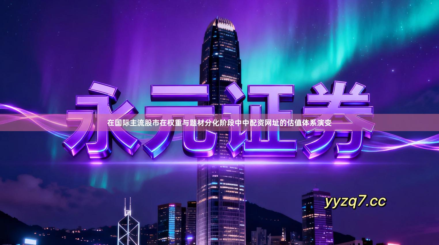 在国际主流股市在权重与题材分化阶段中中配资网址的估值体系演变