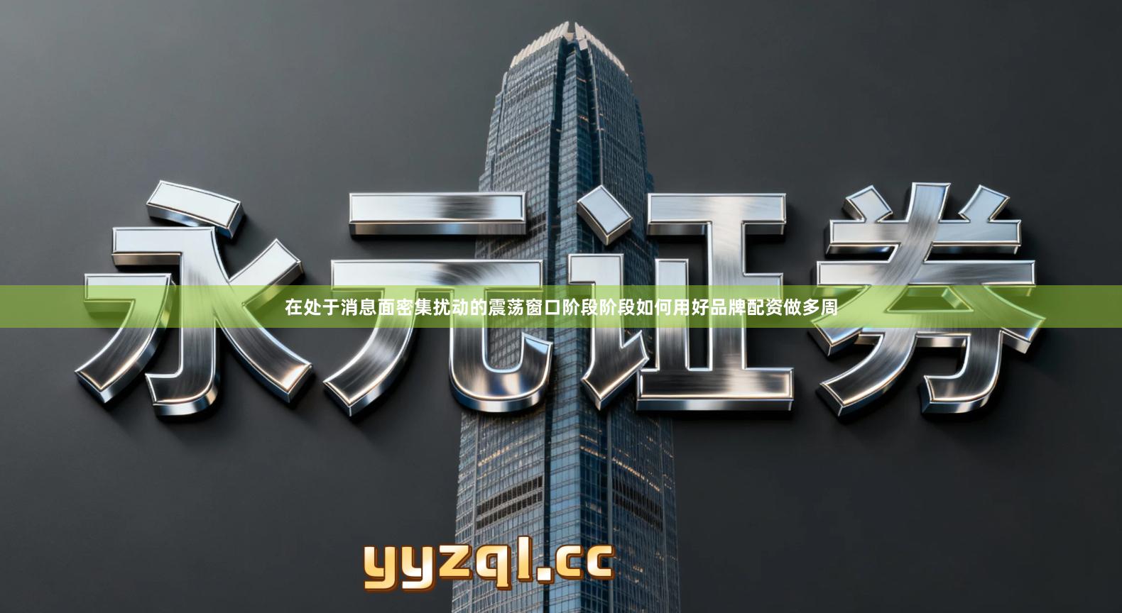 在处于消息面密集扰动的震荡窗口阶段阶段如何用好品牌配资做多周