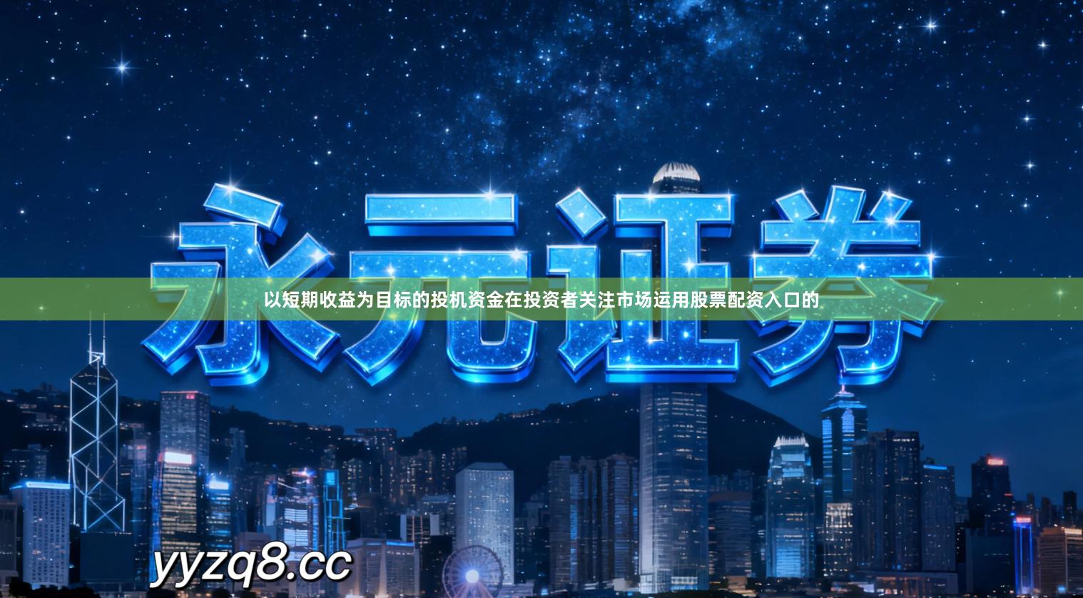 以短期收益为目标的投机资金在投资者关注市场运用股票配资入口的