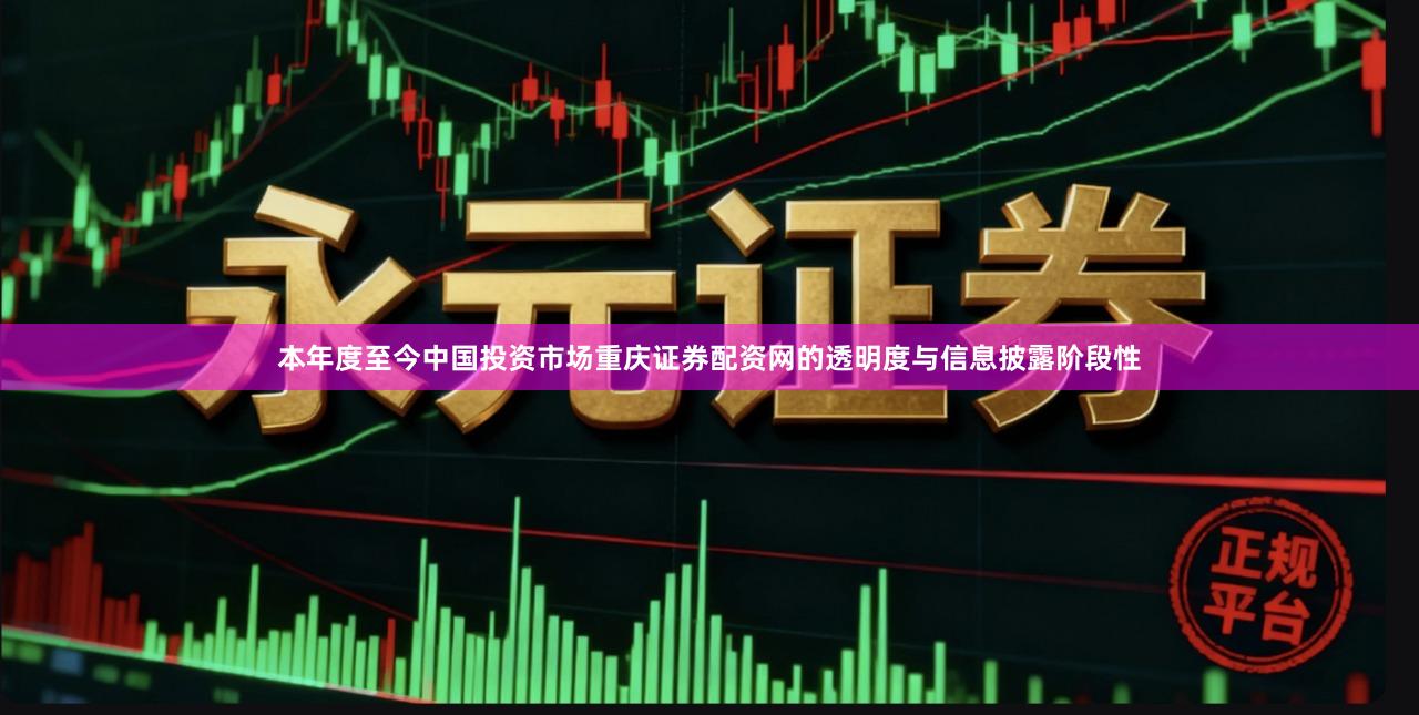 本年度至今中国投资市场重庆证券配资网的透明度与信息披露阶段性