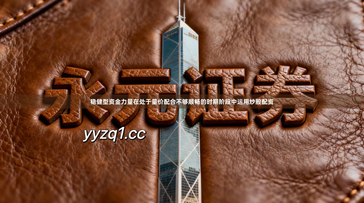 稳健型资金力量在处于量价配合不够顺畅的时期阶段中运用炒股配资