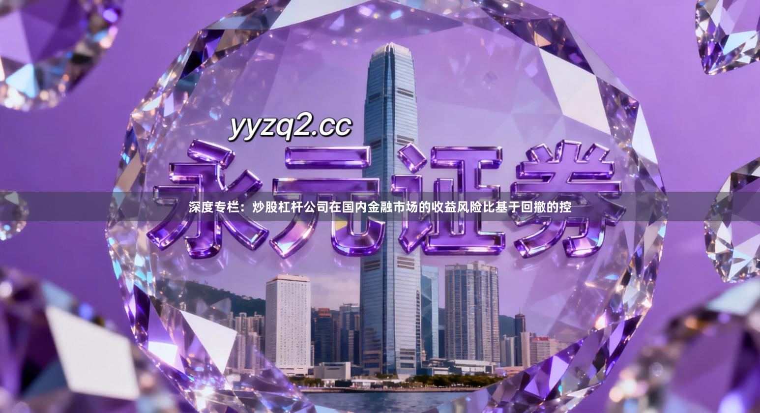 深度专栏：炒股杠杆公司在国内金融市场的收益风险比基于回撤的控