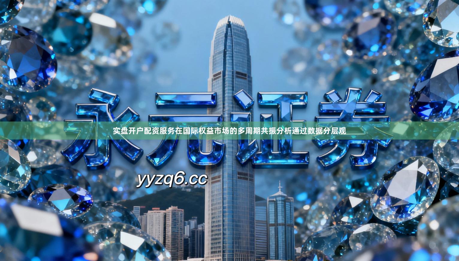 实盘开户配资服务在国际权益市场的多周期共振分析通过数据分层观