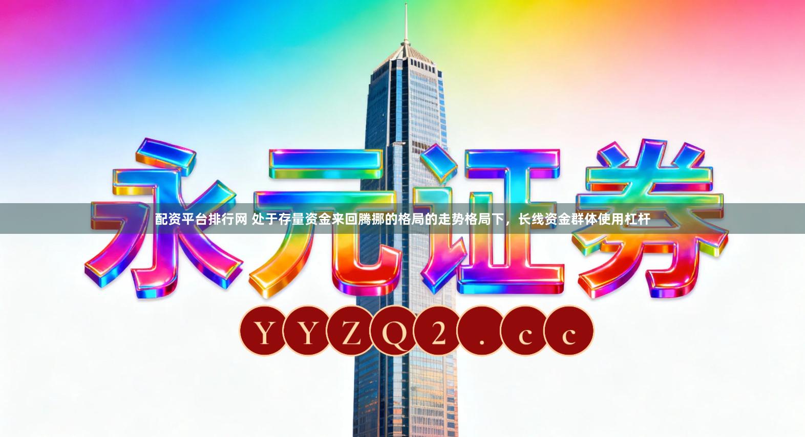 配资平台排行网 处于存量资金来回腾挪的格局的走势格局下，长线资金群体使用杠杆