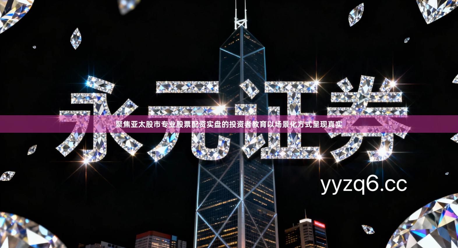 聚焦亚太股市专业股票配资实盘的投资者教育以场景化方式呈现真实