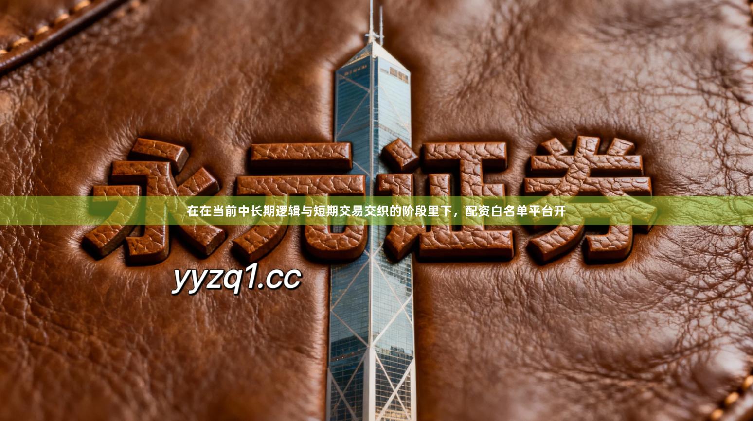 在在当前中长期逻辑与短期交易交织的阶段里下，配资白名单平台开