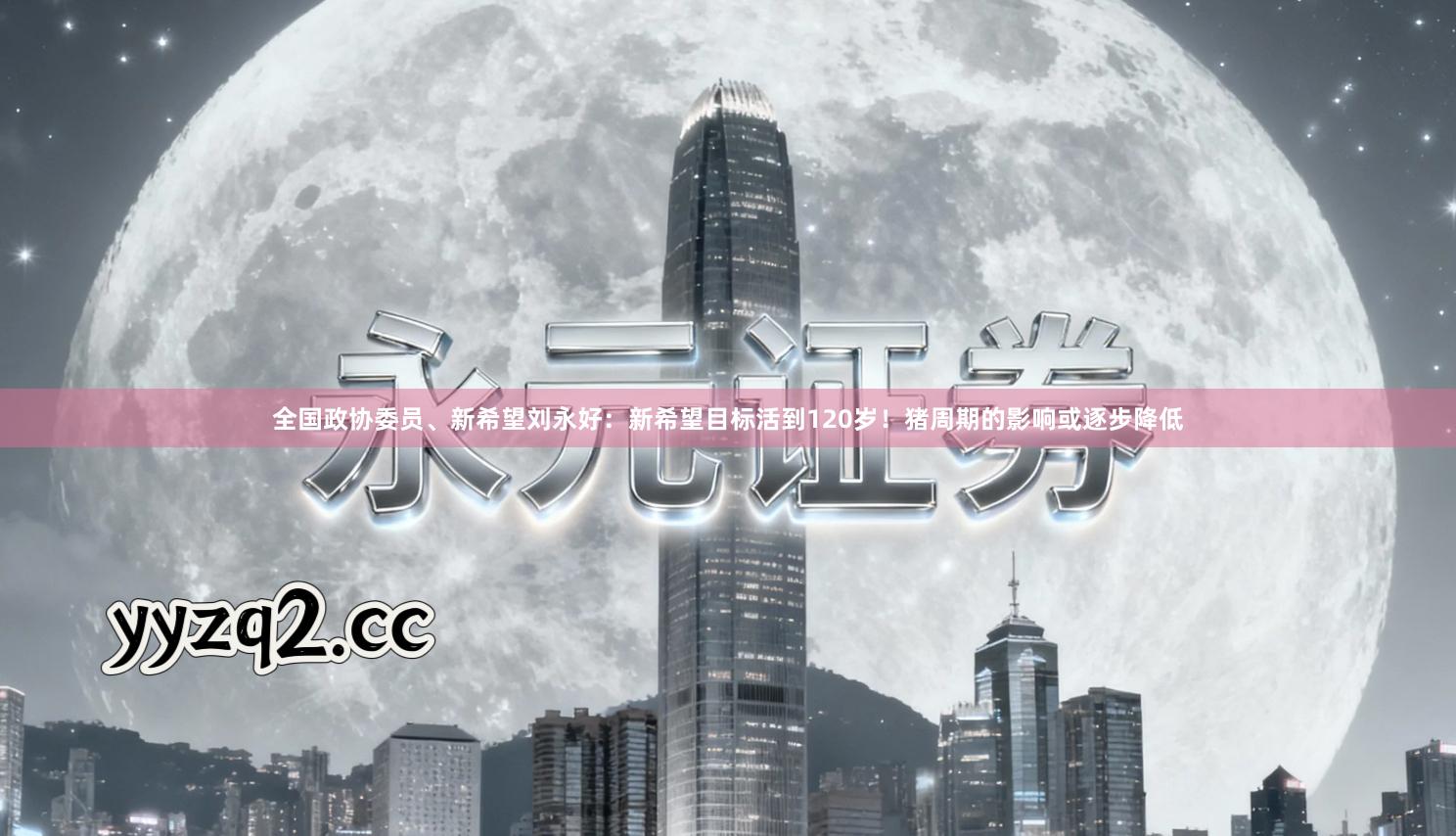 全国政协委员、新希望刘永好：新希望目标活到120岁！猪周期的影响或逐步降低