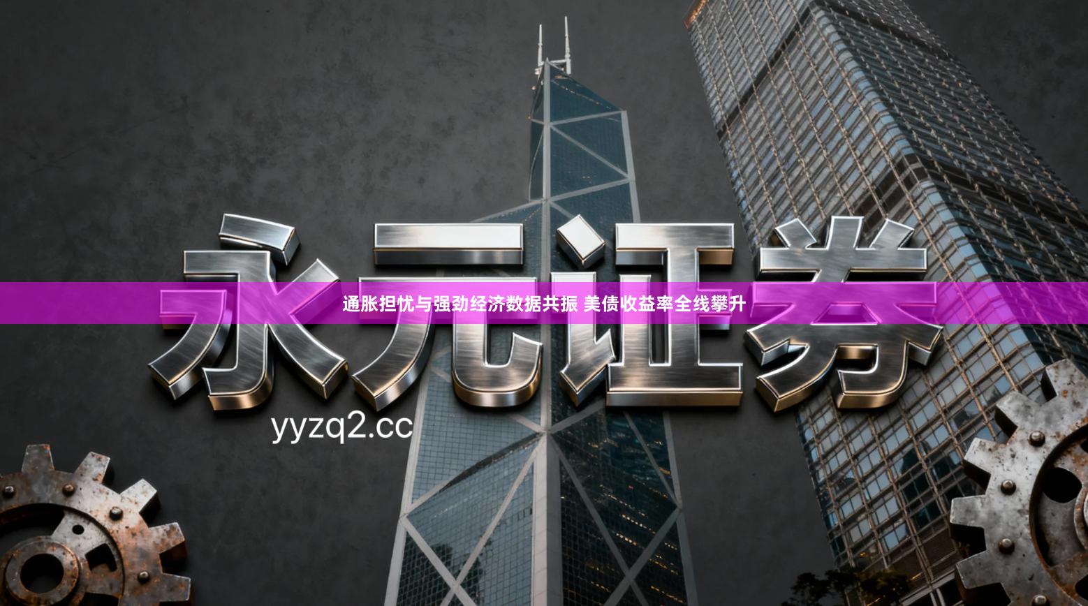 通胀担忧与强劲经济数据共振 美债收益率全线攀升