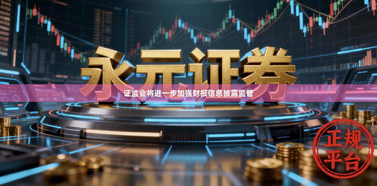 证监会将进一步加强财报信息披露监管