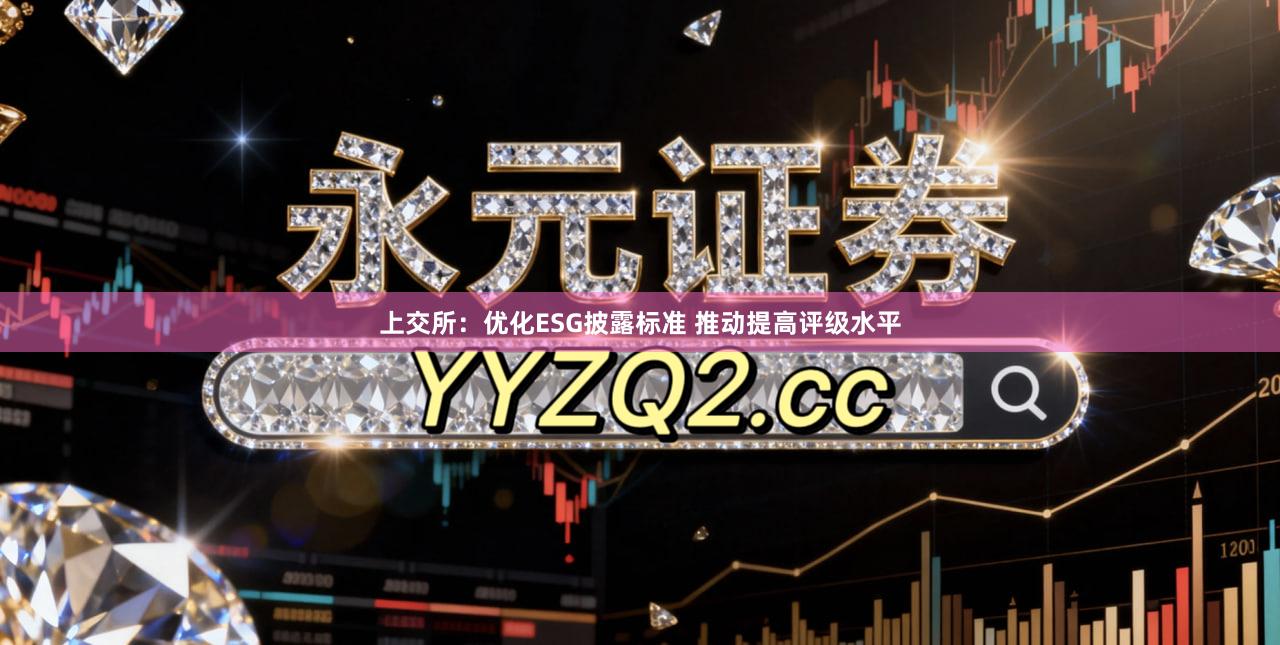 上交所：优化ESG披露标准 推动提高评级水平